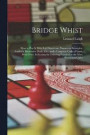 Bridge Whist; How to Play It With Full Directions, Numerous Examples, Analyses, Illustrative Deals, Etc., and a Complete Code of Laws, With Notes Indicating the Differing Practices at the Most