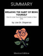 SUMMARY - Breaking The Habit Of Being Yourself: How To Lose Your Mind And Create A New One By Joe Dr. Dispenza