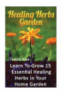 Healing Herbs Garden: Learn To Grow 15 Essential Healing Herbs In Your Home Garden