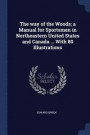 The Way of the Woods; A Manual for Sportsmen in Northeastern United States and Canada ... with 80 Illustrations