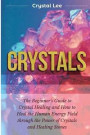 Crystals: Beginner's Guide to Crystal Healing and How to Heal the Human Energy Field through the Power of Crystals and Healing S
