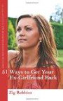 51 Ways to Get your Ex-Girlfriend Back: Useful and Practical Ideas to Help Get Back Together With Your Girl, Mend your Broken Heart, Be Happier and Move Towards True Love Again