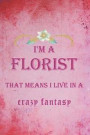 I'm A Florist That Means I Live In A Crazy Fantasy: Blank Lined Notebook ( Florist )