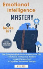 Emotional Intelligence Mastery: 3 Books in 1 - The Complete Bible For Reshaping Your Life - Emotional Intelligence Mastery + Anger Management + Cognit