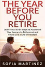 The Year Before You Retire: Learn the 5 Easy Steps to Accelerate Your Journey to Retirement & Finally Live a Life of Freedom (Retirement, Retire, Retirement Planning) (Volume 1)