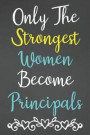 Only The Strongest Women Become Principals: Lined Notebook Journal For Principal Appreciation Gifts