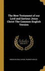 The New Testament of Our Lord and Saviour Jesus Christ the Common English Version