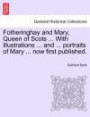Fotheringhay and Mary, Queen of Scots ... with Illustrations ... and ... Portraits of Mary ... Now First Published