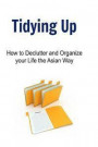 Tidying Up: How to Declutter and Organize your Life the Asian Way: Tidying, Organizing, Declutter, Organizing Book, Organizing Gui