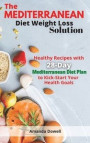 The Mediterranean Diet Weight Loss Solution: Healthy Recipes with 28-Day Mediterranean Diet Plan to Kick-Start Your Health Goals