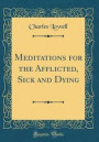 Meditations for the Afflicted, Sick and Dying (Classic Reprint)