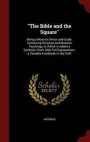 The Bible and the Square": Being a Masonic Mirror and Guide, Containing Scriptual and Masonic Teachings, to Which is Added a Symbolic Chart, With Full Explanations: a Valuable Handbook to the Craft