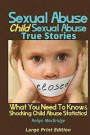 Sexual Abuse - Child Sexual Abuse True Stories (Large Print Edition): What You Need To Know & Shocking Child Abuse Statistics!