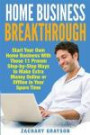 Home Business Breakthrough: Start Your Own Home Business With These 11 Proven Step by Step Ways to Make Extra Money Online or Offline in Your Spare Time