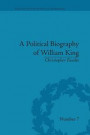 A Political Biography of William King (Eighteenth-Century Political Biographies)