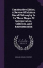 Constructive Ethics, a Review of Modern Moral Philosophy in Its Three Stages of Interpretation, Criticism, and Reconstruction
