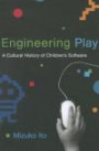 Engineering Play: A Cultural History of Children's Software (The John D. and Catherine T. MacArthur Foundation Series on Digital Media and Learning)