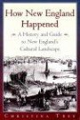 How New England Happened: A History and Guide to New England's Cultural Landscape