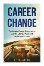 Career Change: The Career Change Roadmap to Live the Life You Want and Do What You Love
