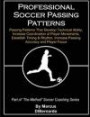 Professional Soccer Passing Patterns: Passing Patterns That Develop Technical Ability, Increase Coordination of Player Movements, Establish Timing & Rhythm, Increase Passing Accuracy and Player Focus