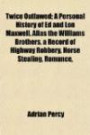 Twice Outlawed; A Personal History of Ed and Lon Maxwell, Alias the Williams Brothers, a Record of Highway Robbery, Horse Stealing, Romance