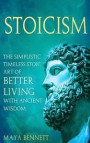 Stoicism: The Simplistic Timeless Stoic Art of Better Living with Ancient Wisdom