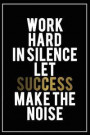 Work Hard in Silence Let Success Make the Noise: Motivational Journal - 120-Page College-Ruled Inspirational Notebook - 6 X 9 Perfect Bound Softcover