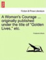 A Woman's Courage ... originally published under the title of "Golden Lives, " etc
