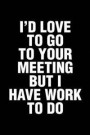I'd Love To Go To Your Meeting But I Have Work To Do: Office Humor Sarcastic Funny Saying Notebook / Journal 6x9 With 120 Blank Ruled Pages