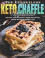 The Effortless Keto Chaffle Cookbook: Discover Delicious Keto Chaffle Recipes for Health and Rapid Weight Loss