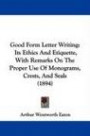 Good Form Letter Writing: Its Ethics And Etiquette, With Remarks On The Proper Use Of Monograms, Crests, And Seals (1894)