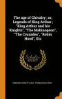 The Age Of Chivalry ; Or, Legends Of King Arthur ; 'King Arthur And His Knights', 'The Mabinogeon', 'The Crusades', 'Robin Hood', Etc