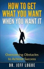 How To Get What You Want When You Want It: Overcoming Obstacles to Achieve Success