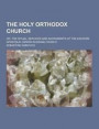 The Holy Orthodox Church; Or, the Ritual, Services and Sacraments of the Eastern Apostolic (Greek-Russian) Church