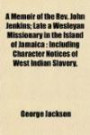 A Memoir of the Rev. John Jenkins; Late a Wesleyan Missionary in the Island of Jamaica: Including Character Notices of West Indian Slavery