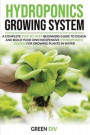 Hydroponics Growing System: A Complete step-by-step guide for Beginners to build your own inexpensive Hydroponics system for growing plants, fruit