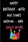 Happy Birthday, with Ages Comes Wisdom and Saggy Boobs: Funny Rude Humorous Birthday Notebook-Cheeky Joke Journal for Bestie/Friend/Her/Mom/Wife/Siste
