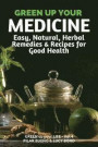 Green up your Medicine: Easy, Natural, Herbal Remedies & Recipes for Good Health