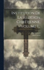 Institution De La Religion Chrtienne, Volume 1