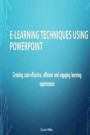 E-Learning Techniques Using PowerPoint: Creating Cost Effective and Engaging Learning Experiences