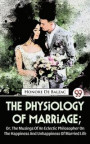 Physiology Of Marriage ; Or, The Musings Of An Eclectic Philosopher On The Happiness And Unhappiness Of Married Life