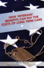 How Veterans' Benefits Can Pay the Costs of Long Term Care: The Veteran's Guide to Protecting You and Your Family From Devastating Long Term Care Cost