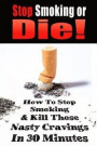 Stop Smoking or Die!: How to Stop Smoking and Kill Those Nasty Cravings In 30 Minutes
