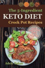 The Keto Crockpot Cookbook: Five-Ingredient Ketogenic Diet Recipes to Lose Weight Fast (five ingredient recipes crock pot, keto in 5, five ingredient ketogenic diet, 5 ingredient keto cookbook)