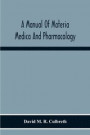 A Manual Of Materia Medica And Pharmacology. Comprising All Organic And Inorganic Drugs Which Are Or Have Been Official In The United States Pharmacopoeia, Together With Important Allied Species And
