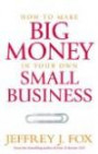 How to Make Big Money in Your Own Small Business: Unexpected Rules Every Small Business Owner Needs to Know