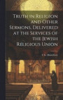 Truth in Religion and Other Sermons, Delivered at the Services of the Jewish Religious Union