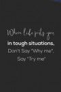 When Life Puts You In Tough Situations Don't Say Why Me Say Try Me: Daily Success, Motivation and Everyday Inspiration For Your Best Year Ever, 365 da