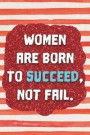 Women Are Born to Succeed, Not Fail.: Motivational Journal - 120-Page Blank Page Inspirational Notebook - 6 X 9 Perfect Bound Softcover