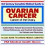 21st Century Complete Medical Guide to Ovarian Cancer (Cancer of the Ovary) - Authoritative Government Documents and Clinical References for Patients and ... on Diagnosis and Treatment Options